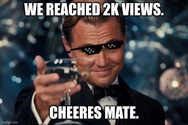 2k views goal reached!!! | WE REACHED 2K VIEWS. CHEERES MATE. | image tagged in memes,leonardo dicaprio cheers | made w/ Imgflip meme maker