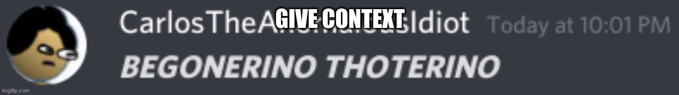 BEGONERINO THOTERINO | GIVE CONTEXT | image tagged in begonerino thoterino | made w/ Imgflip meme maker