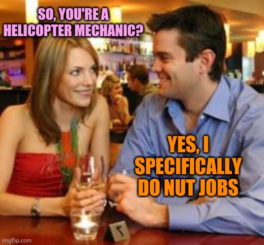 SO, YOU'RE A HELICOPTER MECHANIC? YES, I SPECIFICALLY DO NUT JOBS | made w/ Imgflip meme maker