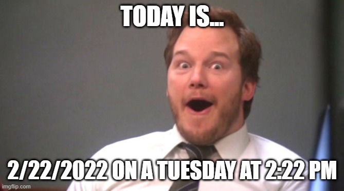 Chris Pratt Happy | TODAY IS... 2/22/2022 ON A TUESDAY AT 2:22 PM | image tagged in chris pratt happy | made w/ Imgflip meme maker