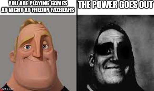 Normal and dark mr.incredibles | YOU ARE PLAYING GAMES AT NIGHT AT FREDDY FAZBEARS; THE POWER GOES OUT | image tagged in normal and dark mr incredibles | made w/ Imgflip meme maker