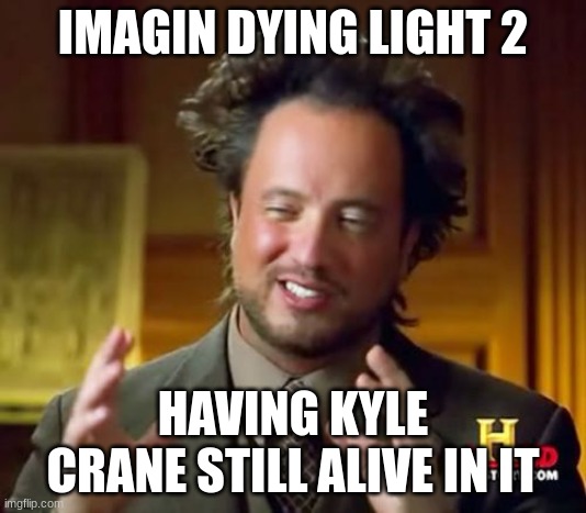 dying light 2 developers imagin this!!! | IMAGIN DYING LIGHT 2; HAVING KYLE CRANE STILL ALIVE IN IT | image tagged in memes,ancient aliens | made w/ Imgflip meme maker