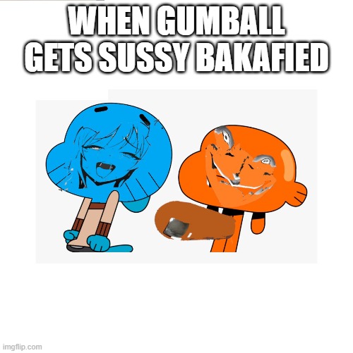 SUSSY BAKA GUMBALL LOL | WHEN GUMBALL GETS SUSSY BAKAFIED | image tagged in the amazing world of gumball,sus | made w/ Imgflip meme maker