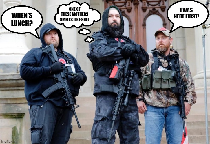 Stormin' the Capitol | I WAS HERE FIRST! ONE OF THESE MOTHERS SMELLS LIKE SHIT; WHEN'S LUNCH? | image tagged in fascists,gun violence,gun nuts,morons | made w/ Imgflip meme maker