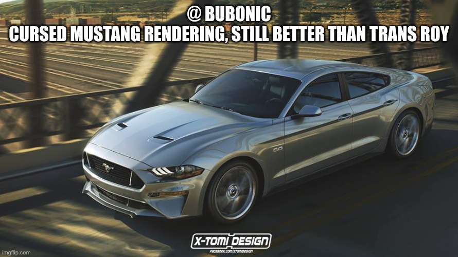 351 is better than 302 | @ BUBONIC
CURSED MUSTANG RENDERING, STILL BETTER THAN TRANS ROY | made w/ Imgflip meme maker