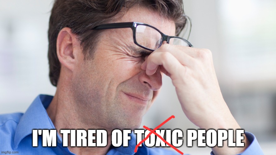 I'M TIRED OF PEOPLE | I'M TIRED OF TOXIC PEOPLE | image tagged in headache,toxic,toxic masculinity,toxic people,people,introverts | made w/ Imgflip meme maker
