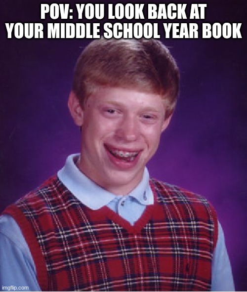 relatable |  POV: YOU LOOK BACK AT YOUR MIDDLE SCHOOL YEARBOOK | image tagged in memes,bad luck brian | made w/ Imgflip meme maker
