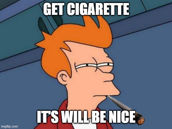 Cigarette | GET CIGARETTE; IT'S WILL BE NICE | image tagged in memes,futurama fry | made w/ Imgflip meme maker