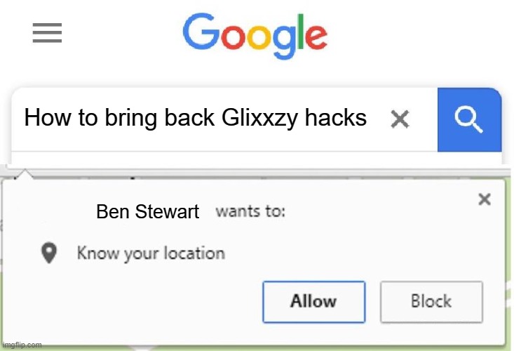 Wants to know your location | How to bring back Glixxzy hacks; Ben Stewart | image tagged in wants to know your location | made w/ Imgflip meme maker