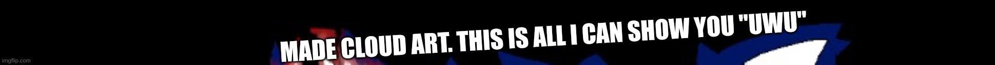 MADE CLOUD ART. THIS IS ALL I CAN SHOW YOU "UWU" | made w/ Imgflip meme maker