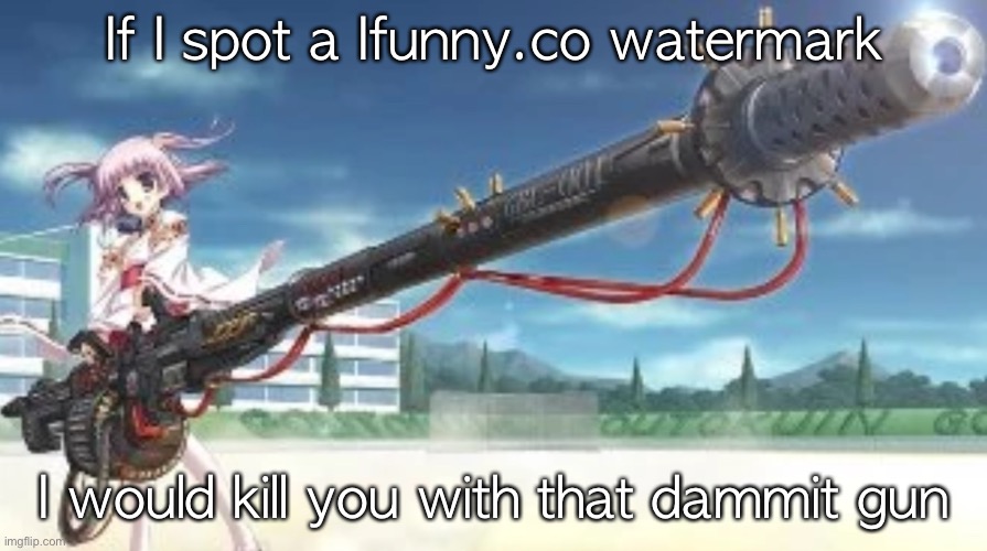 Anime girl with gun | If I spot a Ifunny.co watermark; I would kill you with that dammit gun | image tagged in anime girl with gun | made w/ Imgflip meme maker