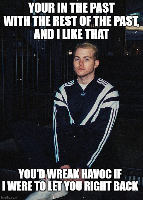 Trevor Daniel Meme | YOUR IN THE PAST WITH THE REST OF THE PAST,
AND I LIKE THAT; YOU'D WREAK HAVOC IF I WERE TO LET YOU RIGHT BACK | image tagged in trevor daniel meme,trevor daniel memes,trevor daniel bebe rexah | made w/ Imgflip meme maker