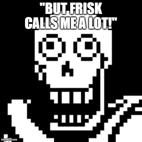 Papyrus Undertale | "BUT FRISK CALLS ME A LOT!" | image tagged in papyrus undertale | made w/ Imgflip meme maker