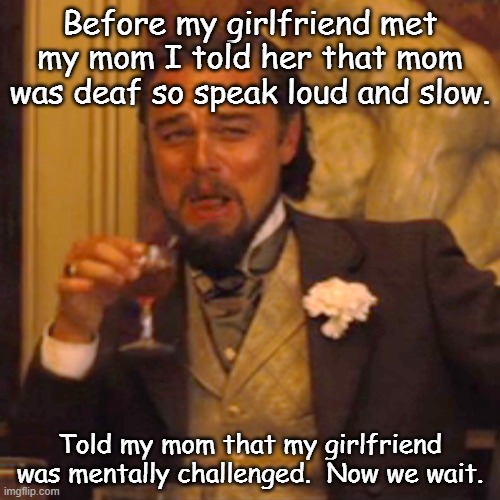 Laughing Leo Meme | Before my girlfriend met my mom I told her that mom was deaf so speak loud and slow. Told my mom that my girlfriend was mentally challenged.  Now we wait. | image tagged in memes,laughing leo | made w/ Imgflip meme maker