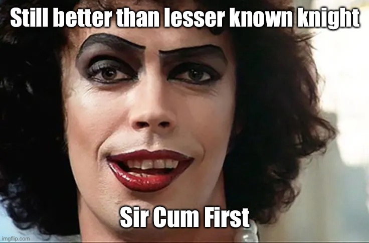 Still better than lesser known knight Sir Cum First | made w/ Imgflip meme maker
