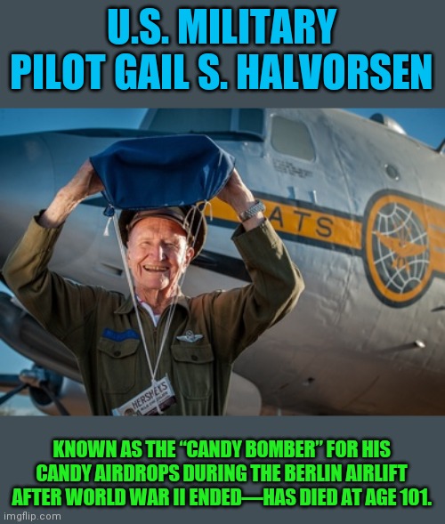 Respect | U.S. MILITARY PILOT GAIL S. HALVORSEN; KNOWN AS THE “CANDY BOMBER” FOR HIS CANDY AIRDROPS DURING THE BERLIN AIRLIFT AFTER WORLD WAR II ENDED—HAS DIED AT AGE 101. | made w/ Imgflip meme maker