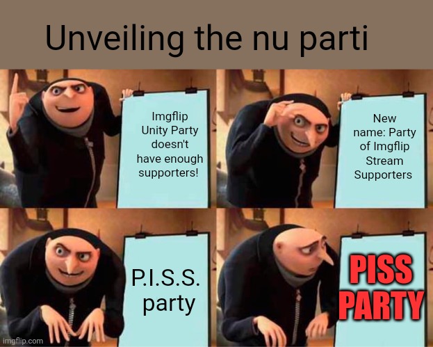 Gru's Plan Meme | Unveiling the nu parti Imgflip Unity Party doesn't have enough supporters! New name: Party of Imgflip Stream Supporters P.I.S.S. 
party PISS | image tagged in memes,gru's plan | made w/ Imgflip meme maker