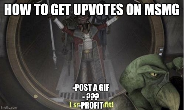 I Smell Profit | HOW TO GET UPVOTES ON MSMG; -POST A GIF
- ???
-PROFIT | image tagged in i smell profit | made w/ Imgflip meme maker