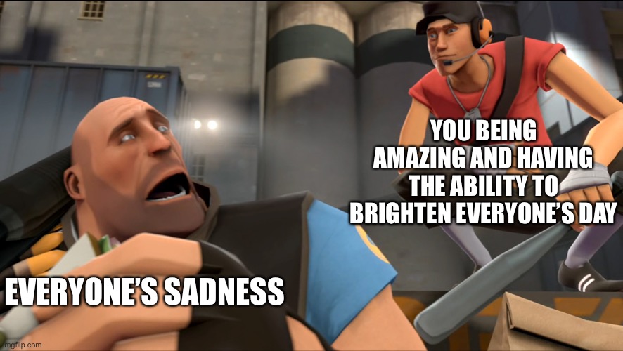 Yo | YOU BEING AMAZING AND HAVING THE ABILITY TO BRIGHTEN EVERYONE’S DAY; EVERYONE’S SADNESS | image tagged in yo what's up,wholesome | made w/ Imgflip meme maker