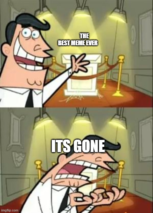 This Is Where I'd Put My Trophy If I Had One Meme | THE BEST MEME EVER; ITS GONE | image tagged in memes,this is where i'd put my trophy if i had one | made w/ Imgflip meme maker