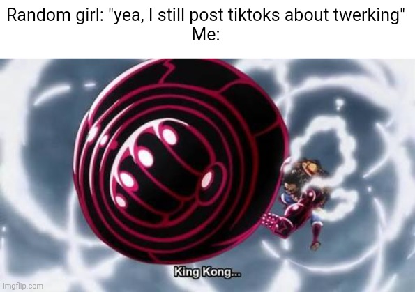 She won't be twerking no more after this punch | Random girl: "yea, I still post tiktoks about twerking"
Me: | image tagged in gear four | made w/ Imgflip meme maker