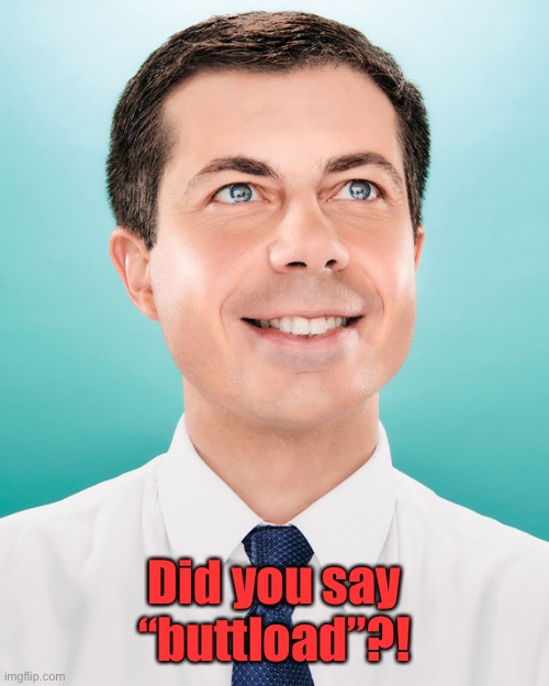 Pete Buttigieg | Did you say “buttload”?! | image tagged in pete buttigieg | made w/ Imgflip meme maker