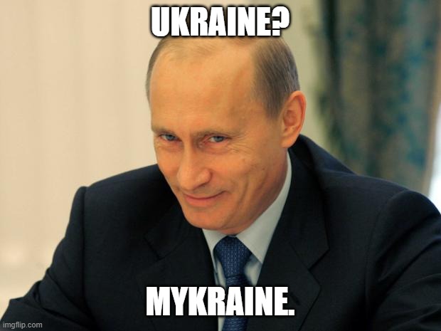 Vlad the Invader | UKRAINE? MYKRAINE. | image tagged in vladimir putin smiling,ukraine,russia | made w/ Imgflip meme maker