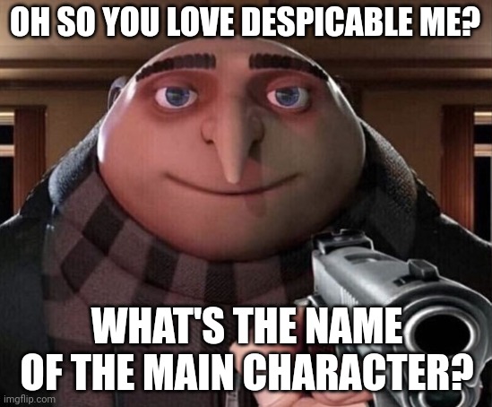 Gru Gun | OH SO YOU LOVE DESPICABLE ME? WHAT'S THE NAME OF THE MAIN CHARACTER? | image tagged in gru gun | made w/ Imgflip meme maker