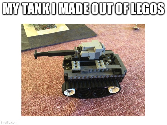 My tank that took me a month to build from scratch | MY TANK I MADE OUT OF LEGOS | image tagged in tanks,lego | made w/ Imgflip meme maker