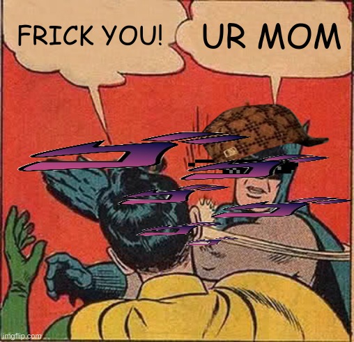 idk | FRICK YOU! UR MOM | image tagged in memes,batman slapping robin | made w/ Imgflip meme maker