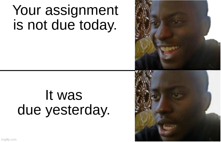 Does this only happen to me? | Your assignment is not due today. It was due yesterday. | image tagged in disappointed black guy | made w/ Imgflip meme maker