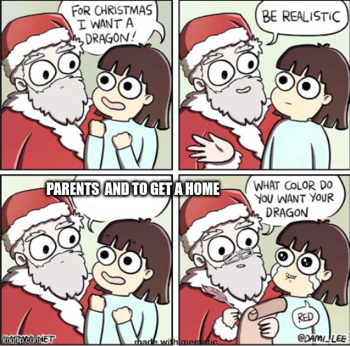 What do you want for Christmas | PARENTS  AND TO GET A HOME | image tagged in what do you want for christmas | made w/ Imgflip meme maker