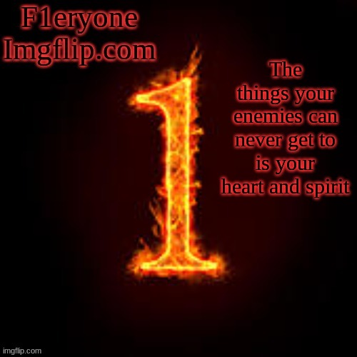 F1eryone Imgflip | The things your enemies can never get to is your heart and spirit | image tagged in f1eryone imgflip | made w/ Imgflip meme maker