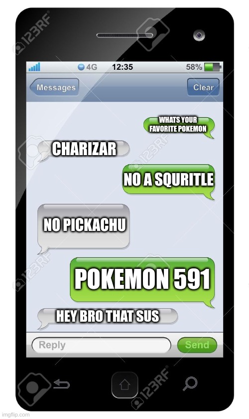 Blank text conversation | WHATS YOUR FAVORITE POKEMON; CHARIZAR; NO A SQURITLE; NO PICKACHU; POKEMON 591; HEY BRO THAT SUS | image tagged in blank text conversation | made w/ Imgflip meme maker
