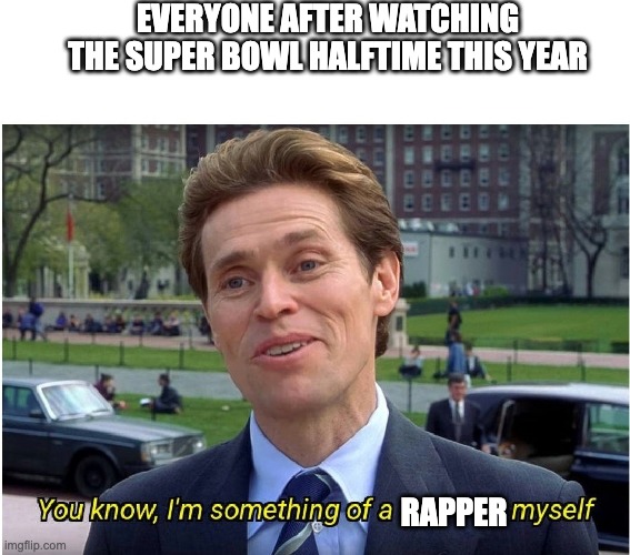 You know, I'm something of a _ myself | EVERYONE AFTER WATCHING THE SUPER BOWL HALFTIME THIS YEAR; RAPPER | image tagged in you know i'm something of a _ myself | made w/ Imgflip meme maker