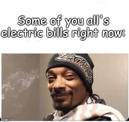 Some of you all's electric bills right now: | image tagged in funny | made w/ Imgflip meme maker