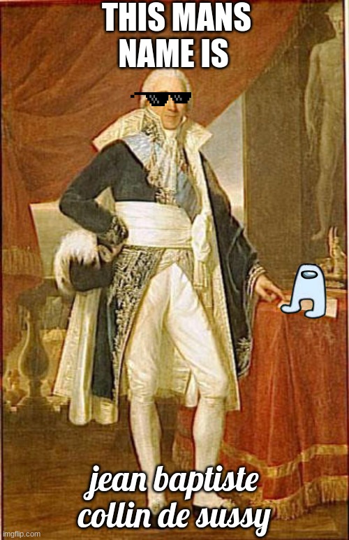 Jean Baptise Collin De SUSSY | THIS MANS NAME IS; jean baptiste collin de sussy | image tagged in sus,amogus,funny | made w/ Imgflip meme maker