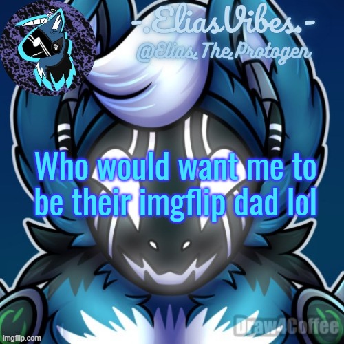 Elias Temp | Who would want me to be their imgflip dad lol | image tagged in elias temp | made w/ Imgflip meme maker