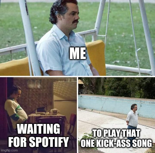 im just too lazy to skip 500 songs | ME; WAITING FOR SPOTIFY; TO PLAY THAT ONE KICK-ASS SONG | image tagged in memes,sad pablo escobar | made w/ Imgflip meme maker