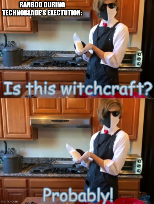 Probably! | RANBOO DURING TECHNOBLADE'S EXECTUTION: | image tagged in is this witch craft | made w/ Imgflip meme maker