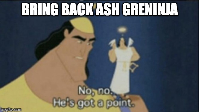 no no hes got a point | BRING BACK ASH GRENINJA | image tagged in no no hes got a point | made w/ Imgflip meme maker