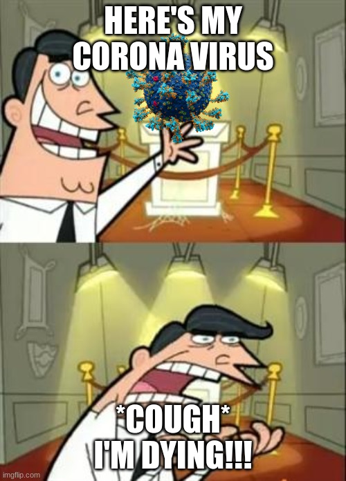 This Is Where I'd Put My Trophy If I Had One | HERE'S MY CORONA VIRUS; *COUGH* I'M DYING!!! | image tagged in memes,this is where i'd put my trophy if i had one | made w/ Imgflip meme maker