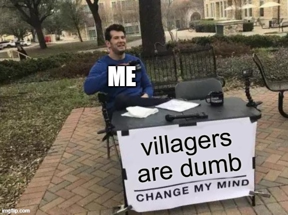 Change My Mind Meme | ME; villagers are dumb | image tagged in memes,change my mind | made w/ Imgflip meme maker