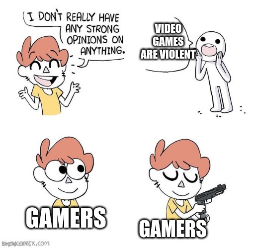 memes | VIDEO GAMES ARE VIOLENT; GAMERS; GAMERS | image tagged in i don't really have strong opinions | made w/ Imgflip meme maker
