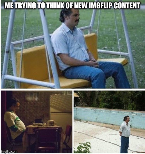 Yes | ME TRYING TO THINK OF NEW IMGFLIP CONTENT | image tagged in narcos waiting | made w/ Imgflip meme maker