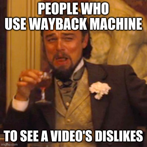 Laughing Leo Meme | PEOPLE WHO USE WAYBACK MACHINE TO SEE A VIDEO'S DISLIKES | image tagged in memes,laughing leo | made w/ Imgflip meme maker