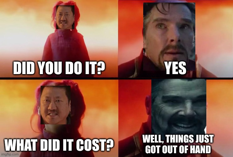 What Did It Cost Strange | DID YOU DO IT? YES; WHAT DID IT COST? WELL, THINGS JUST
GOT OUT OF HAND | image tagged in thanos what did it cost | made w/ Imgflip meme maker