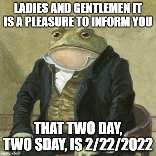Twosies | LADIES AND GENTLEMEN IT IS A PLEASURE TO INFORM YOU; THAT TWO DAY, TWO SDAY, IS 2/22/2022 | image tagged in gentlemen it is with great pleasure to inform you that,funny,memes,funny memes,meme | made w/ Imgflip meme maker