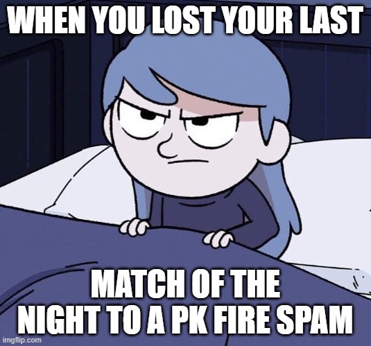 The frustration | WHEN YOU LOST YOUR LAST; MATCH OF THE NIGHT TO A PK FIRE SPAM | image tagged in annoyed hilda | made w/ Imgflip meme maker