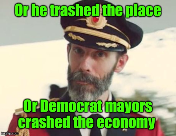 Captain Obvious | Or he trashed the place Or Democrat mayors crashed the economy | image tagged in captain obvious | made w/ Imgflip meme maker